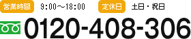 【営業時間】9:00～18:00【定休日】土日祝日【電話番号】0120-408-306